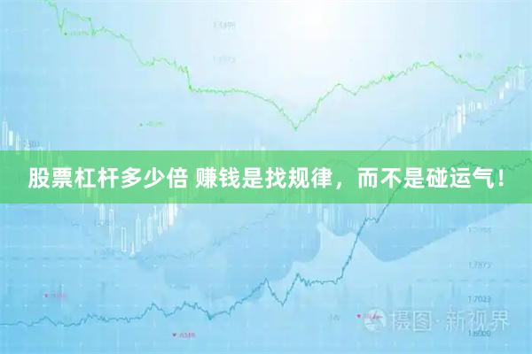 股票杠杆多少倍 赚钱是找规律，而不是碰运气！