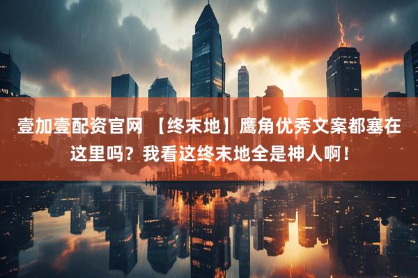 壹加壹配资官网 【终末地】鹰角优秀文案都塞在这里吗？我看这终末地全是神人啊！